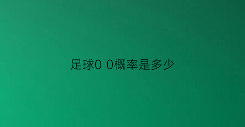 足球00概率是多少(足球0比0概率大吗)